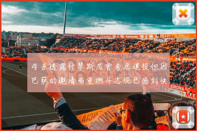 母亲透露什琴斯尼曾考虑退役但因巴萨的邀请而重燃斗志现已感到快乐