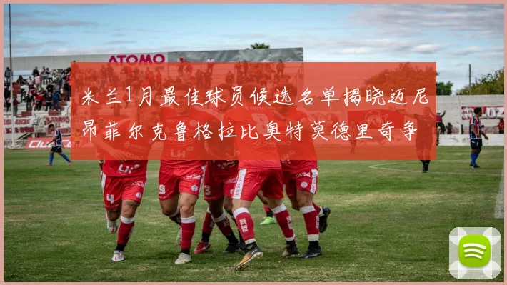米兰1月最佳球员候选名单揭晓迈尼昂菲尔克鲁格拉比奥特莫德里奇争夺荣誉