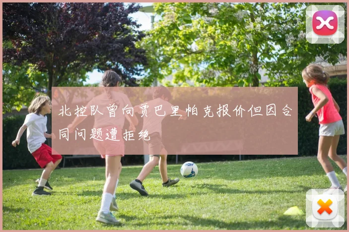 北控队曾向贾巴里帕克报价但因合同问题遭拒绝