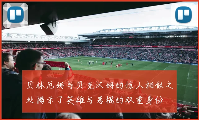 贝林厄姆与贝克汉姆的惊人相似之处揭示了英雄与恶棍的双重身份
