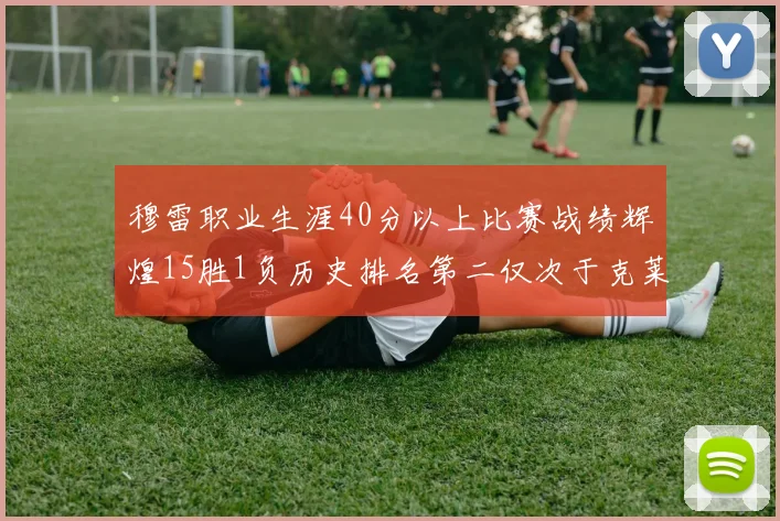 穆雷职业生涯40分以上比赛战绩辉煌15胜1负历史排名第二仅次于克莱的完美19胜0负