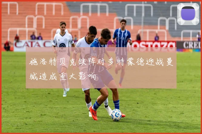 施洛特贝克缺阵对多特蒙德迎战曼城造成重大影响