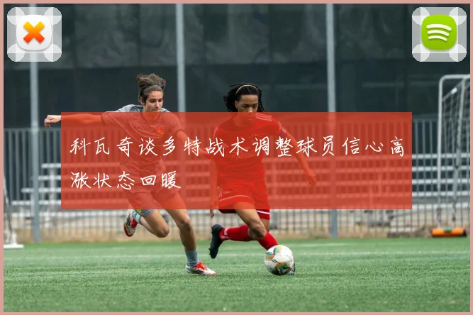 科瓦奇谈多特战术调整球员信心高涨状态回暖