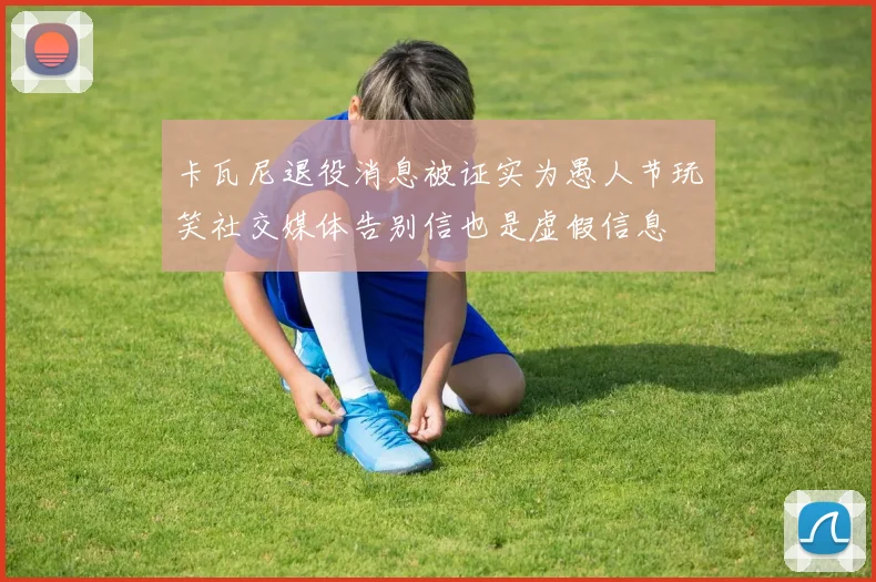 卡瓦尼退役消息被证实为愚人节玩笑社交媒体告别信也是虚假信息