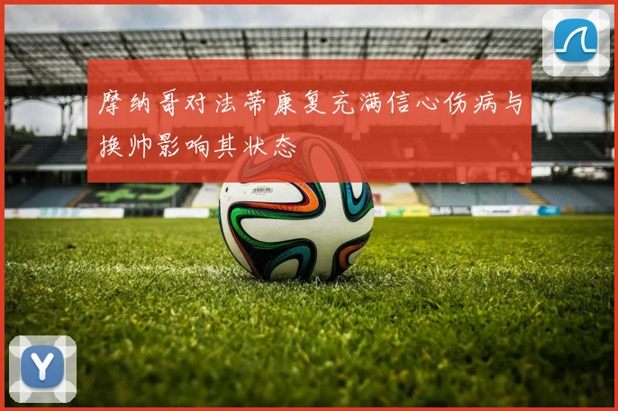 摩纳哥对法蒂康复充满信心伤病与换帅影响其状态