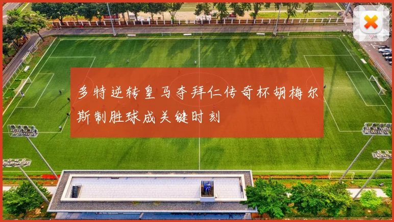 多特逆转皇马夺拜仁传奇杯胡梅尔斯制胜球成关键时刻