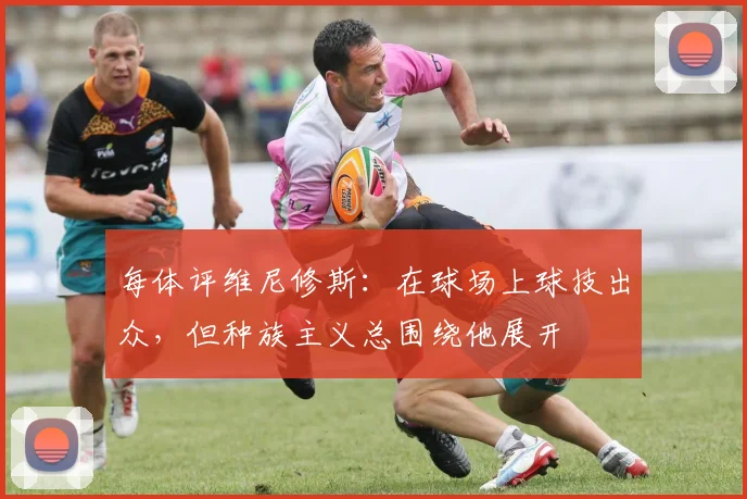 每体评维尼修斯：在球场上球技出众，但种族主义总围绕他展开